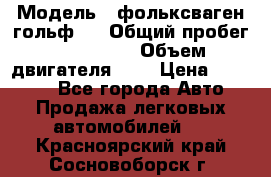  › Модель ­ фольксваген гольф 3 › Общий пробег ­ 240 000 › Объем двигателя ­ 1 › Цена ­ 27 000 - Все города Авто » Продажа легковых автомобилей   . Красноярский край,Сосновоборск г.